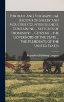 Portrait and Biographical Record of Shelby and Moultrie Counties Illinois, Containing ... Sketches of Prominent ... Citizens ... the Governors of the State ... the Presidents of the United States