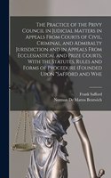 Practice of the Privy Council in Judicial Matters in Appeals From Courts of Civil, Criminal, and Admiralty Jurisdiction and in Appeals From Ecclesiastical and Prize Courts, With the Statutes, Rules and Forms of Procedure (founded Upon 