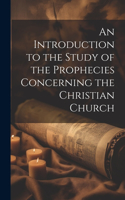 An Introduction to the Study of the Prophecies Concerning the Christian Church