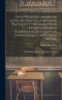 Deux Premières Années De Latin, Ou, Nouvelle Méthode Pratique Et Théorique Pour L'enregistrement Élémentaire De La Langue Latine Jusqu'à La Fin De La Sixième