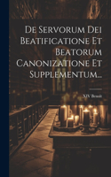 De Servorum Dei Beatificatione Et Beatorum Canonizatione Et Supplementum...