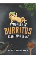 Blank Recipe Book - I Wonder If Burritos Also Think Of Me