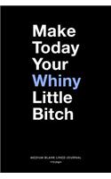 Make Today Your Whiny Little Bitch, Medium Blank Lined Journal, 109 Pages: Funny Snarky Inspirational Gag Gift Idea, Simple Typography Motivational Plain Writing Notebook Organizer, Agenda Planner Book With Swear Words