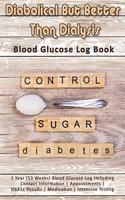 Diabolical But Better Than Dialysis: Blood Glucose Log Book: 1 Year (53 Weeks) Blood Glucose Log Including Contact Information - Appointments - HbA1c Results - Medication - Intensive Te