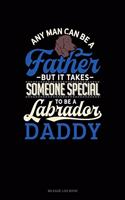 Any Man Can Be a Father But It Takes Someone Special to Be a Labrador Daddy: Mileage Log Book(1342 Mileage Log Book)