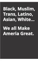 Black, Muslim, Trans, Latino, Asian, White... We All Make America Great.