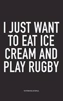 I Just Want To Eat Ice Cream And Play Rugby: A 6x9 Inch Softcover Matte Diary Notebook With 120 Blank Lined Pages For Sports Lovers