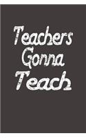 Teachers Gonna Teach: Lined Notebook Journal for Teachers