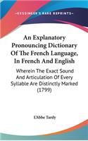 An Explanatory Pronouncing Dictionary Of The French Language, In French And English: Wherein The Exact Sound And Articulation Of Every Syllable Are Distinctly Marked (1799)