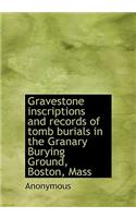 Gravestone Inscriptions and Records of Tomb Burials in the Granary Burying Ground, Boston, Mass