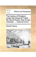 History of England, Under the House of Tudor. ... by David Hume, Esq; In Two Volumes. ... Volume 2 of 2