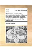 The Laws and Customs of the Stannaries in the Counties of Cornwall and Devon. Revis'd and Corrected According to the Antient and Modern Practice. in Two Parts. ... by Tho. Pearce, Gent.