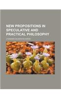 New Propositions in Speculative and Practical Philosophy: (English)