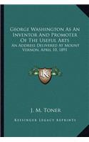 George Washington As An Inventor And Promoter Of The Useful Arts