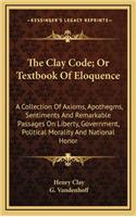 The Clay Code; Or Textbook of Eloquence