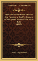 The Correlation Between Structure And Function In The Development Of The Special Senses Of The White Rate (1917)