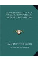 An Address Delivered October 5, 1842, At The Celebration Of The Fiftieth Anniversary Of Union Hall, Jamaica, Long Island (1842)