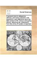 A General Claim to Allegiance, Atheists, and Tories Excluded, with Arguments, and Reflections Upon the Late Conduct of Mr. Orme a Non-Juring Parson, Absolving Mr. Shepheard from the Crime of Murder Unrepented.