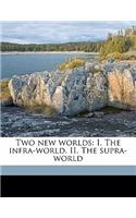 Two New Worlds: I. the Infra-World. II. the Supra-World