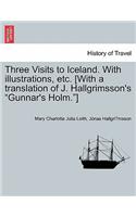 Three Visits to Iceland. with Illustrations, Etc. [With a Translation of J. Hallgrimsson's Gunnar's Holm.]