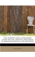 The Nation's Loss. a Discourse Upon the Life, Services, and Death of Abraham Lincoln, Late President