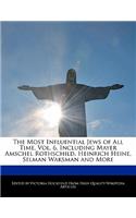 An Unauthorized Guide to the Most Influential Jews of All Time, Vol. 6, Including Mayer Amschel Rothschild, Heinrich Heine, Selman Waksman and More