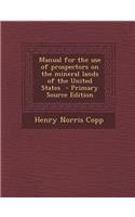Manual for the Use of Prospectors on the Mineral Lands of the United States