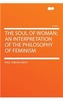 The Soul of Woman; An Interpretation of the Philosophy of Feminism