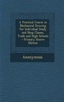 A Practical Course in Mechanical Drawing for Individual Study and Shop Classes, Trade and High Schools - Primary Source Edition: (English)