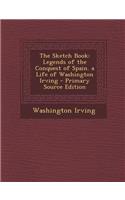 The Sketch Book: Legends of the Conquest of Spain. a Life of Washington Irving