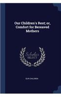 Our Children's Rest; Or, Comfort for Bereaved Mothers