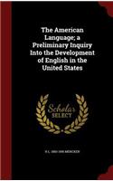 The American Language; a Preliminary Inquiry Into the Development of English in the United States