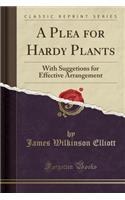 A Plea for Hardy Plants: With Suggetions for Effective Arrangement (Classic Reprint)