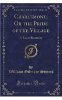 Charlemont; Or the Pride of the Village: A Tale of Kentucky (Classic Reprint)