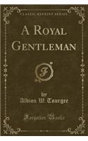 A Royal Gentleman (Classic Reprint)