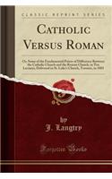 Catholic Versus Roman: Or, Some of the Fundamental Points of Difference Between the Catholic Church and the Roman Church, in Ten Lectures, De