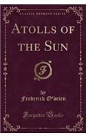 Atolls of the Sun (Classic Reprint)