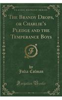 The Brandy Drops, or Charlie's Pledge and the Temperance Boys (Classic Reprint)