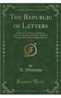 The Republic of Letters, Vol. 4 of 4: A Selection, in Poetry and Prose, from the Works of the Most Eminent Writers, with Many Original Pieces (Classic Reprint)