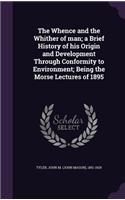 The Whence and the Whither of man; a Brief History of his Origin and Development Through Conformity to Environment; Being the Morse Lectures of 1895