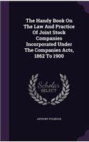 The Handy Book On The Law And Practice Of Joint Stock Companies Incorporated Under The Companies Acts, 1862 To 1900
