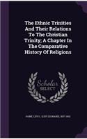 The Ethnic Trinities And Their Relations To The Christian Trinity; A Chapter In The Comparative History Of Religions