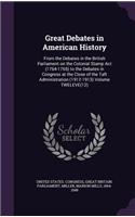 Great Debates in American History: From the Debates in the British Parliament on the Colonial Stamp ACT (1764-1765) to the Debates in Congress at the Close of the Taft Administration 