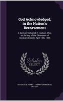 God Acknowledged, in the Nation's Bereavement: A Sermon Delivered in Hudson, Ohio, on the day of the Obsequies of Abraham Lincoln, April 19th, 1865