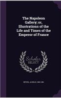The Napoleon Gallery; or, Illustrations of the Life and Times of the Emperor of France