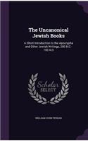 The Uncanonical Jewish Books: A Short Introduction to the Apocrypha and Other Jewish Writings, 200 B.C.-100 A.D