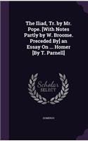 The Iliad, Tr. by Mr. Pope. [With Notes Partly by W. Broome. Preceded By] an Essay On ... Homer [By T. Parnell]