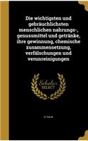 Die Wichtigsten Und Gebrauchlichsten Menschlichen Nahrungs-, Genussmittel Und Getranke, Ihre Gewinnung, Chemische Zusammensetzung, Verfalschungen Und Verunreinigungen