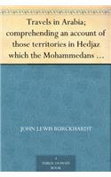 Travels in Arabia: Comprehending an Account of Those Territories in Hedjaz Which the Mohammedans Regard As Sacred