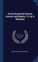 An Ecclesiastical History, Ancient and Modern, Tr. by A. Maclaine